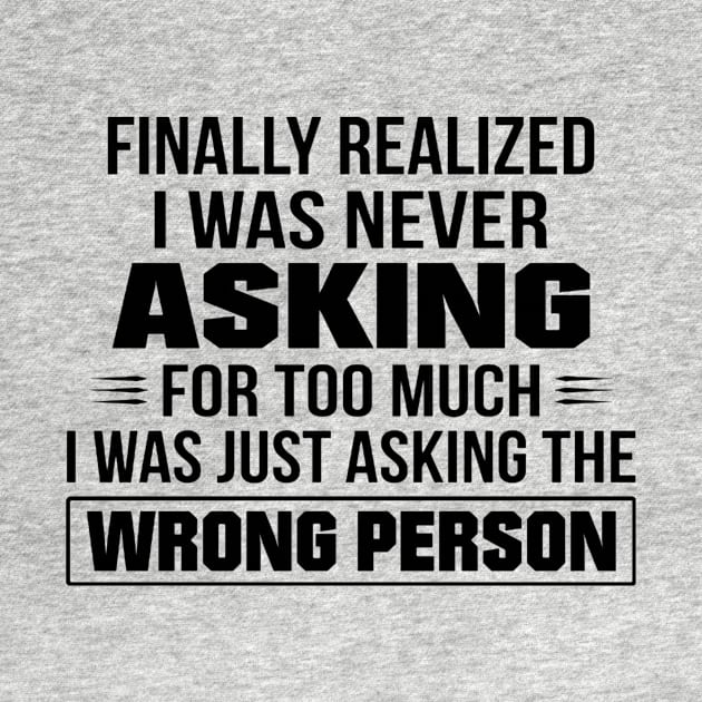 Finally Realized I Was Never Asking For Too Much I Was Just Asking The Wrong Person by irieana cabanbrbe